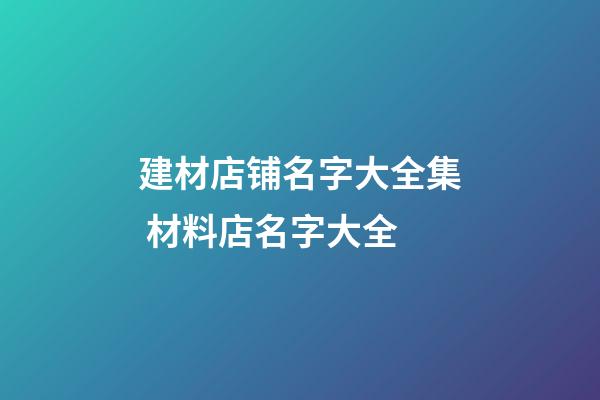 建材店铺名字大全集 材料店名字大全-第1张-店铺起名-玄机派